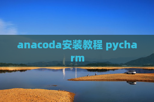 anacoda安装教程 pycharm anacoda安装教程 pycharm